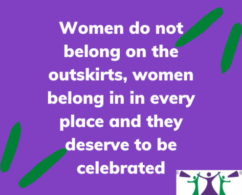 Women do not belong on the outskirts, women belong in in every place and they deserve to be celebrated.